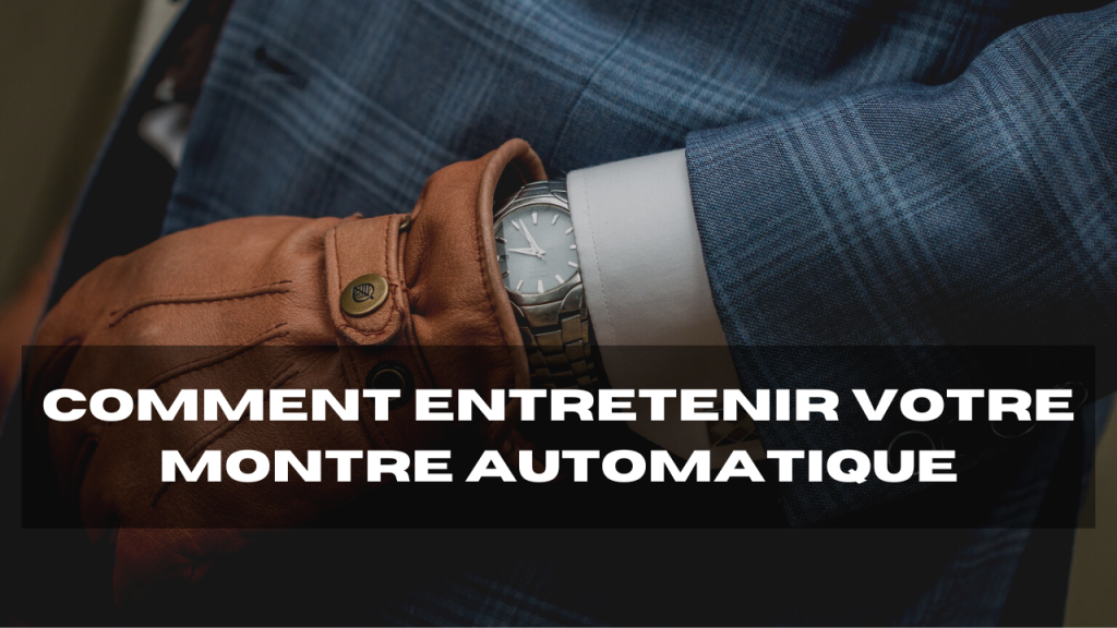 comment entretenir votre montre automatique