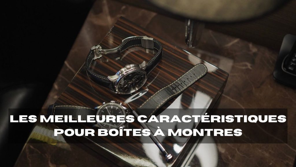 les meilleures caractéristiques pour boîtes à montres